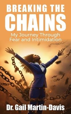 Breaking The Chains: My Journey Through Fear and Intimidation - Gail Martin-Davis - cover