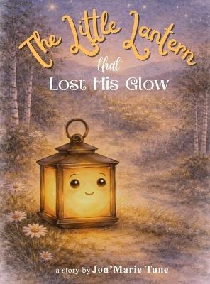 The Little Lantern That Lost His Glow: A Story About Finding the Glow That Matters - Jon'marie Tune - cover