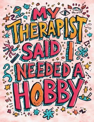My Therapist Said I Needed a Hobby: So I Picked This Psychedelic Coloring Book for the Slightly Deranged - Sheba Blake - cover