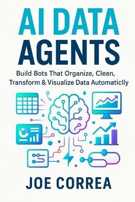 AI Data Agents: Build Bots That Organize, Clean, Transform & Visualize Data Automatically - Joe Correa - cover