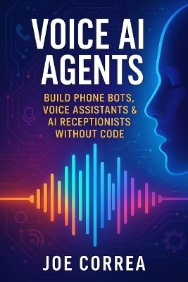 Voice AI Agents: Build Phone Bots, Voice Assistants & AI Receptionists Without Code - Joe Correa - cover