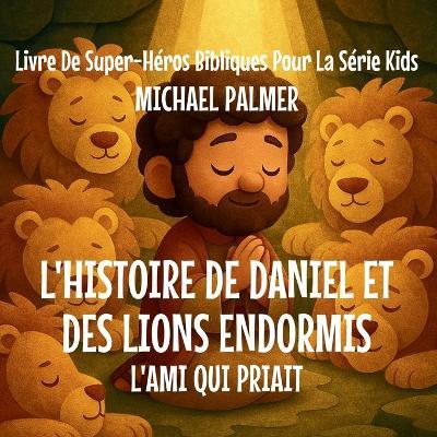 L'histoire de Daniel et des Lions Endormis: L'Ami Qui Priait - Michael Palmer - cover