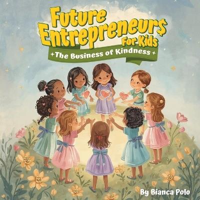 Future Entrepreneurs for Kids: The Business of Kindness - Bianca Polo - cover
