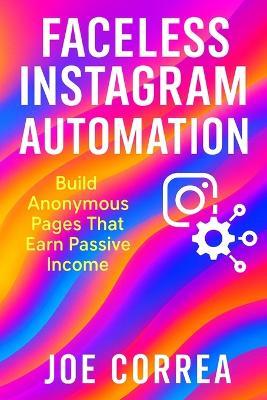Faceless Instagram Automation: Build Anonymous Pages That Earn Passive Income - Joe Correa - cover