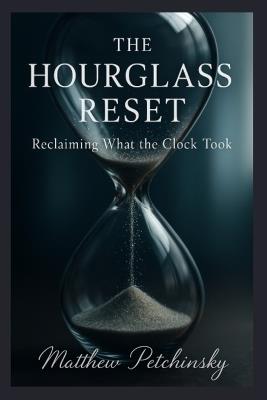 The Hourglass Reset: Reclaiming What the Clock Took - Matthew Petchinsky - cover