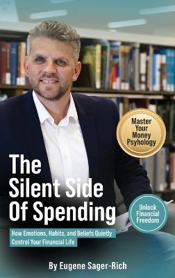 The Silent Side of Spending: How Emotions, Habits, and Beliefs Quietly Control Your Financial Life - Eugene Sager-Rich - cover