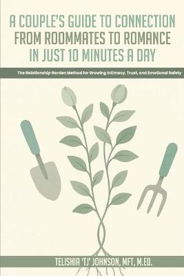 A Couple's Guide to Connection; From Roommates to Romance in Just 10 Minutes A day The Relationship Garden Method for Growing Intimacy, Trust, and Emotional Safety - T J Johnson - cover