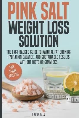 Pink Salt Weight Loss Solution: The Fact-Backed Guide to Natural Fat Burning, Hydration Balance, and Sustainable Results, Without Diets, Gimmicks, or Overhyped Claims - Rowan Vale - cover