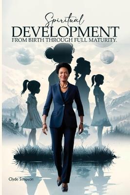 Spiritual Growth & Development: From Babe through Full Maturity - Clyde Simpson - cover