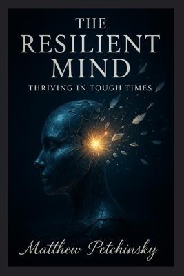 The Resilient Mind: Thriving in Tough Times - Matthew Petchinsky - cover