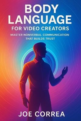Body Language for Video Creators: Master Nonverbal Communication That Builds Trust - Joe Correa - cover