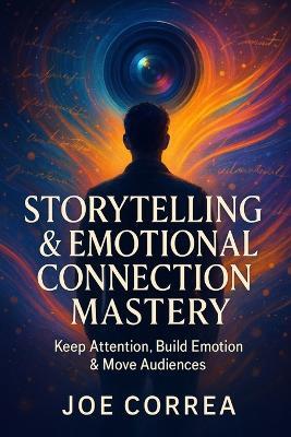 Storytelling & Emotional Connection Mastery: Keep Attention, Build Emotion & Move Audiences - Joe Correa - cover