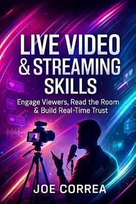 Live Video & Streaming Skills: Engage Viewers, Read the Room & Build Real-Time Trust - Joe Correa - cover