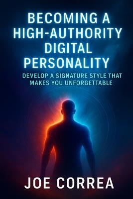 Becoming a High-Authority Digital Personality: Develop a Signature Style That Makes You Unforgettable - Joe Correa - cover