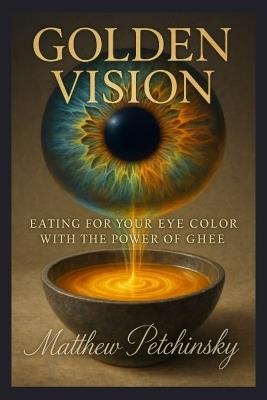Golden Vision: Eating for Your Eye Color with the Power of Ghee - Matthew Petchinsky - cover