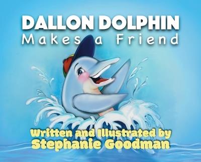 Dallon Dolphin Makes A Friend - Stephanie Goodman - cover