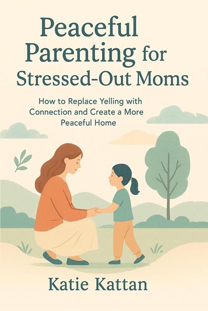 Peaceful Parenting for Stressed-Out Moms How to Replace Yelling with Connection and Create a More Peaceful Home