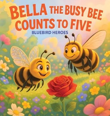 Bella the Busy Bee Counts to Five: Educational Picture Book for Toddlers and Preschoolers Ages 3-5 Teaching Counting and Colors - Bluebird Heroes - cover