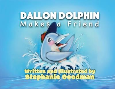 Dallon Dolphin Makes A Friend - Stephanie Goodman - cover