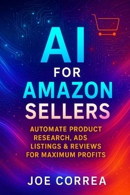 AI for Amazon Sellers: Automate Product Research, Ads, Listings & Reviews for Maximum Profits - Joe Correa - cover