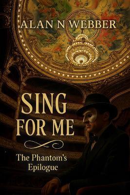 Sing For Me: The Phantom's Epilogue - Alan N Webber - cover