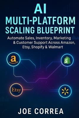AI Multi-Platform Scaling Blueprint: Automate Sales, Inventory, Marketing & Customer Support Across Amazon, Etsy, Shopify & Walmart - Joe Correa - cover