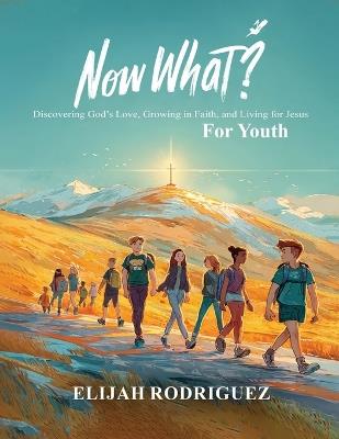 Now What? Discovering God's Love, Growing in Faith, and Living for Jesus - Elijah Rodriguez - cover