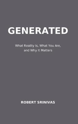 Generated: What Reality Is, What You Are, and Why It Matters - Robert Srinivas - cover