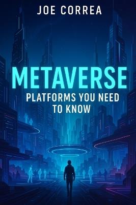 Metaverse Platforms You Need To Know: Explore Decentraland, The Sandbox, Roblox, Meta Horizon, and Other Digital Frontiers - Joe Correa - cover