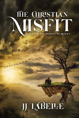 The Christian Misfit: Notes for the Journey to Heaven - JJ LaBelle - cover