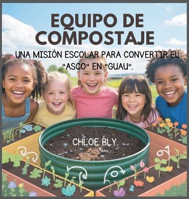 Equipo De Compostaje: Una Misión Escolar Para Convertir El "Asco" En "Guau" - Chloe Bly - cover