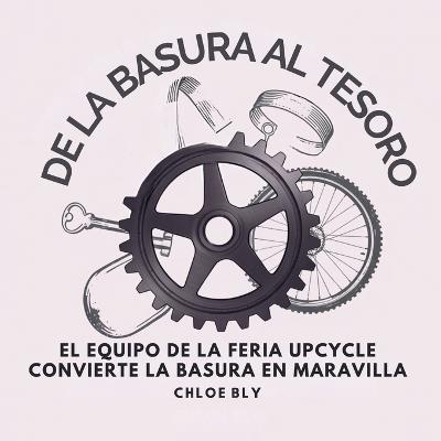 De La Basura Al Tesoro: El Equipo De La Feria Upcycle Convierte La Basura En Maravilla - Chloe Bly - cover