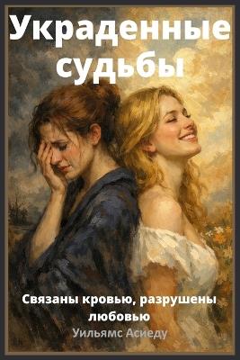 Украденные судьбы: Связаны кровью, разрушены любовью - Williams Asiedu - cover