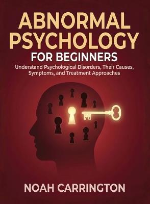 Abnormal Psychology for Beginners: Understand Psychological Disorders, Their Causes, Symptoms, and Treatment Approaches - Noah Carrington - cover
