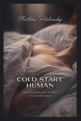 Cold Start Human: Rebooting Motivation Without Forcing Momentum - Matthew Petchinsky - cover
