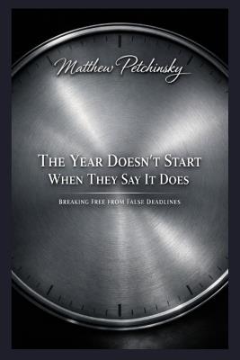The Year Doesn't Start When They Say It Does: Breaking Free from False Deadlines - Matthew Petchinsky - cover
