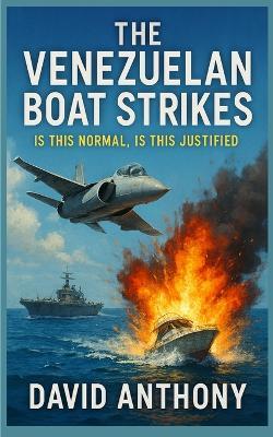 The Venezuelan Boat Strikes: Is this Normal, is this Justified - Anthony - cover
