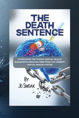 The Death Sentence: Overcoming the Wrong Mental Health Diagnosis and Breaking Free from the Corrupt Mental Health System - Jo Smoak - cover
