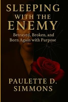 Sleeping With The Enemy: Betrayed, Broken, and Born Again with Purpose - Paulette D Simmons - cover
