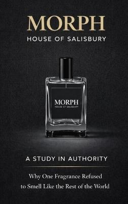 Morph: A STUDY IN AUTHORITY Why One Fragrance Refused to Smell Like the Rest of the World - House Of Salisbury - cover