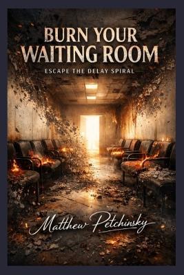 Burn Your Waiting Room: Escape the Delay Spiral - Matthew Petchinsky - cover