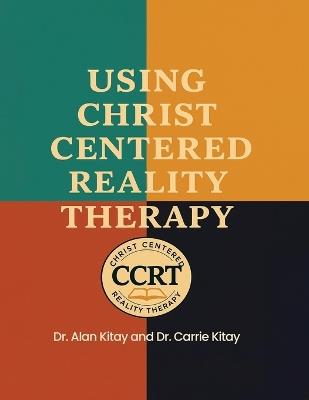 Using Christ Centered Reality Therapy - Alan Kitay,Carrie Kitay - cover