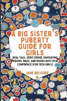 A Big Sister's Puberty Guide for Girls: Real Talk, Zero Cringe: Navigating Periods, Bras, and Moods with Total Confidence (For Teen Girls) - Jane Belgore - cover