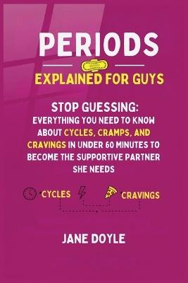 Periods Explained For Guys: Stop Guessing - Everything You Need to Know About Cycles, Cramps, and Cravings in Under 60 Minutes to Become the Supportive Partner She Needs - Jane Doyle - cover