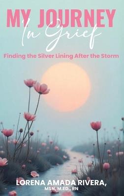 MY JOURNEY In Grief Finding the Silver Lining After the Storm - Lorena Rivera - cover