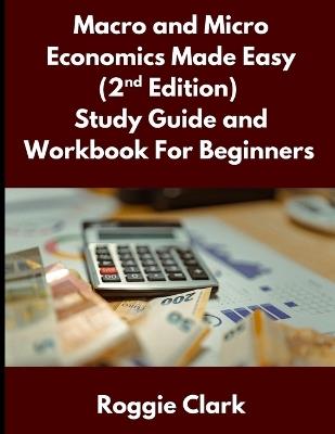 Macro and Micro Economics Made Easy (2nd Edition) Study Guide and Workbook For Beginners: For Adults, College and High School Students Learn Economics Faster - Roggie Clark,Raj Clark - cover