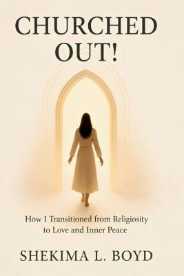 Churched Out!: How I transitioned from religiosity to Love and Inner peace - Shekima L Boyd - cover