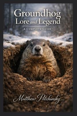 Groundhog Lore and Legend: A Complete Guide - Matthew Petchinsky - cover