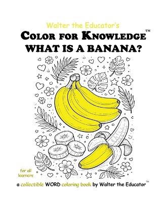 Color for Knowledge: What is a Banana? - Walter the Educator - cover