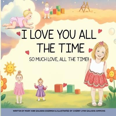 I Love You All The Time: So Much Love, All The Time!! - Mary Ann Galusha Eiserman - cover